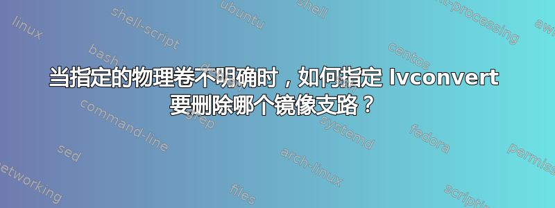 当指定的物理卷不明确时，如何指定 lvconvert 要删除哪个镜像支路？