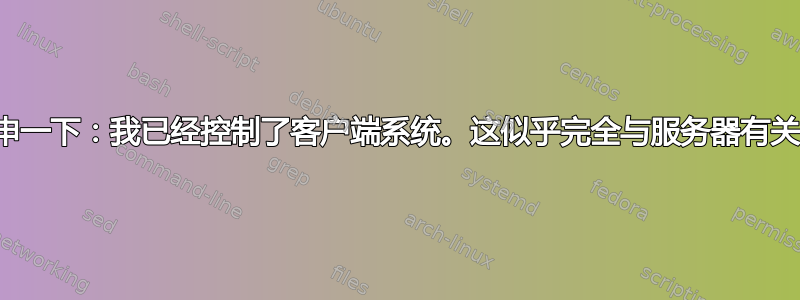 重申一下：我已经控制了客户端系统。这似乎完全与服务器有关。