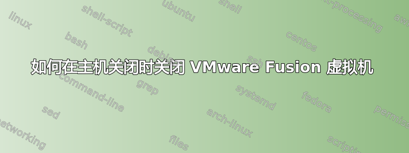 如何在主机关闭时关闭 VMware Fusion 虚拟机