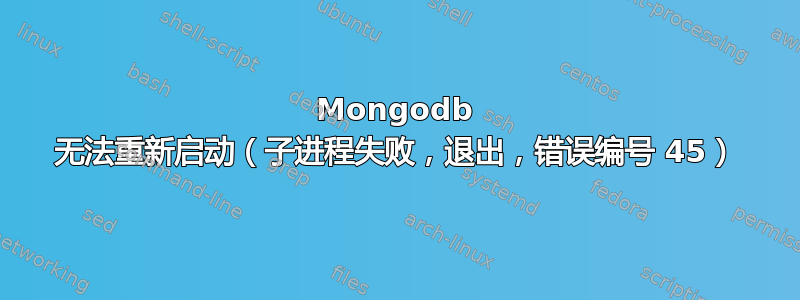 Mongodb 无法重新启动（子进程失败，退出，错误编号 45）