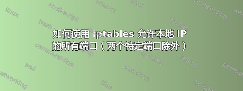 如何使用 Iptables 允许本地 IP 的所有端口（两个特定端口除外）