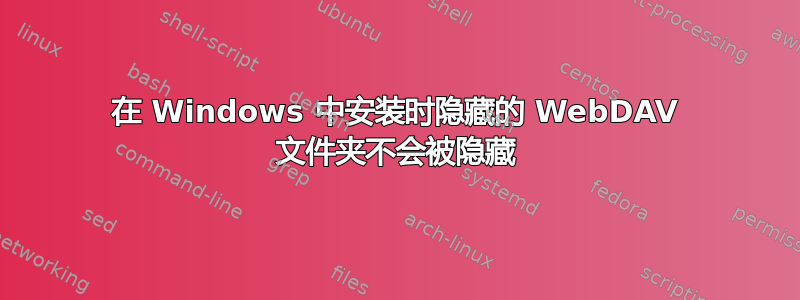 在 Windows 中安装时隐藏的 WebDAV 文件夹不会被隐藏