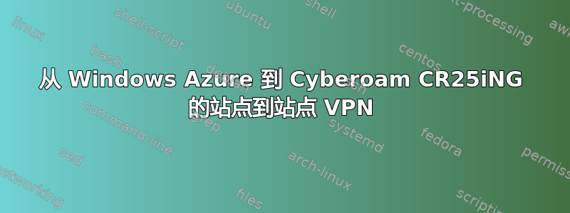 从 Windows Azure 到 Cyber​​oam CR25iNG 的站点到站点 VPN