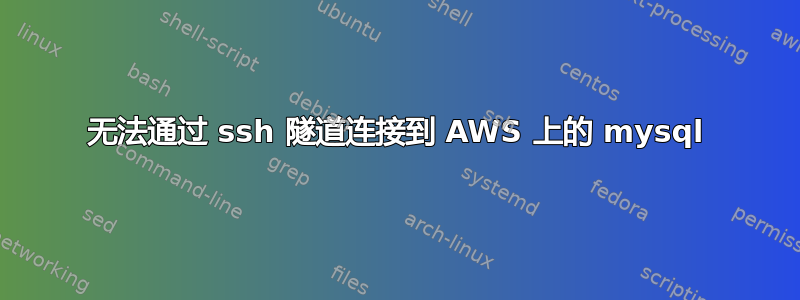 无法通过 ssh 隧道连接到 AWS 上的 mysql