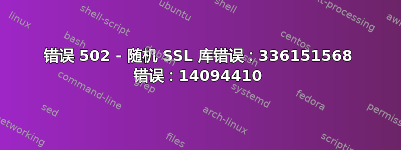 错误 502 - 随机 SSL 库错误：336151568 错误：14094410