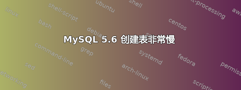 MySQL 5.6 创建表非常慢