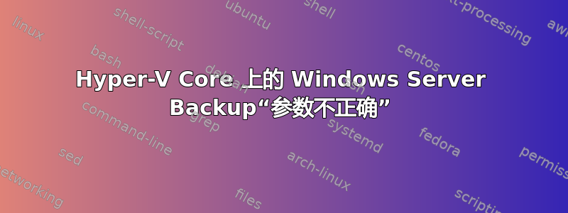 Hyper-V Core 上的 Windows Server Backup“参数不正确”