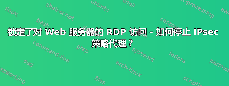 锁定了对 Web 服务器的 RDP 访问 - 如何停止 IPsec 策略代理？