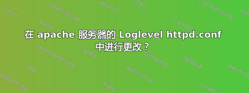 在 apache 服务器的 Loglevel httpd.conf 中进行更改？