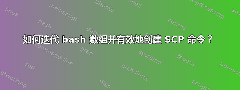 如何迭代 bash 数组并有效地创建 SCP 命令？