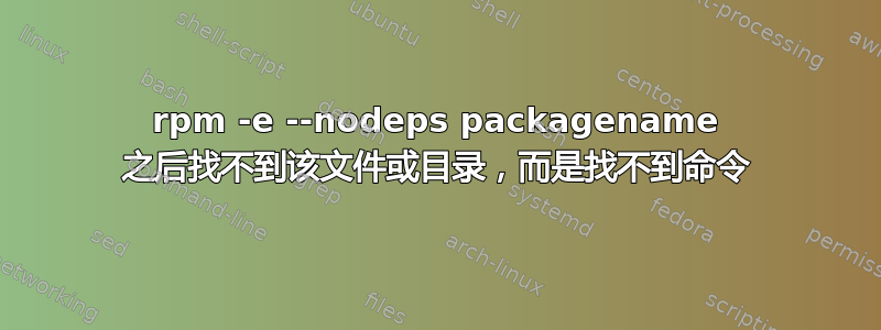 rpm -e --nodeps packagename 之后找不到该文件或目录，而是找不到命令