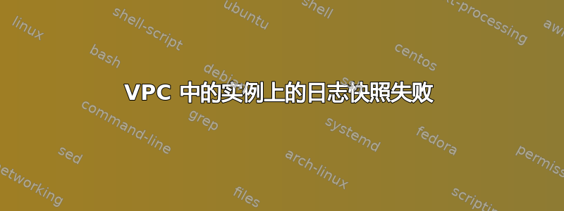 VPC 中的实例上的日志快照失败