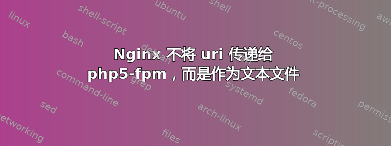 Nginx 不将 uri 传递给 php5-fpm，而是作为文本文件