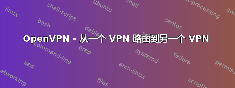 OpenVPN - 从一个 VPN 路由到另一个 VPN