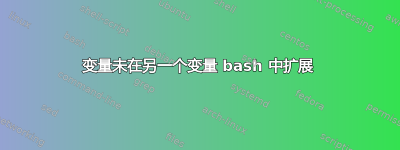 变量未在另一个变量 bash 中扩展