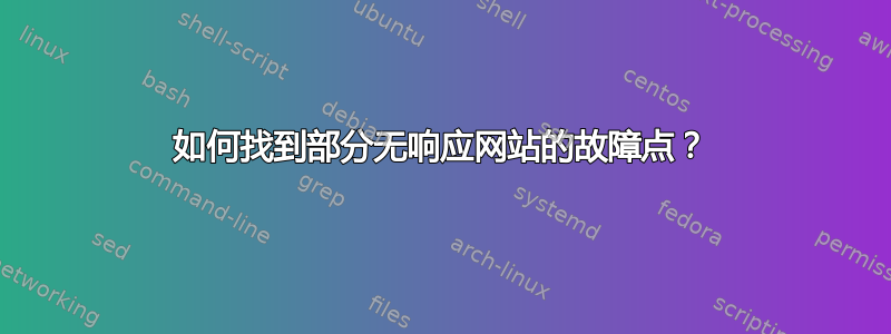 如何找到部分无响应网站的故障点？