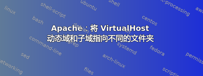 Apache：将 VirtualHost 动态域和子域指向不同的文件夹