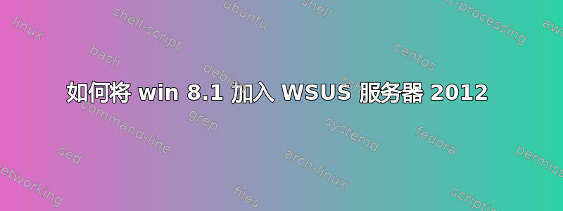 如何将 win 8.1 加入 WSUS 服务器 2012