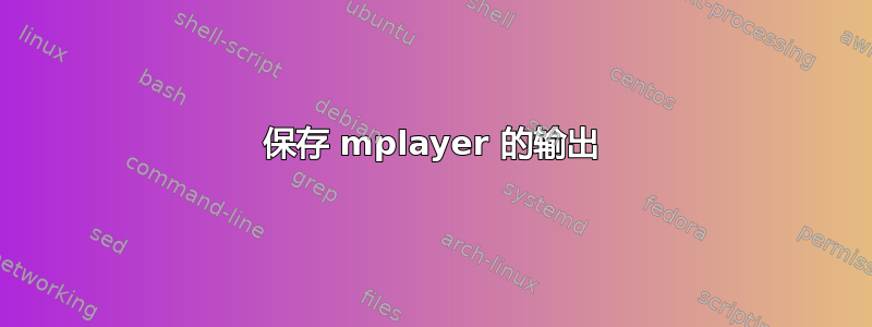 保存 mplayer 的输出