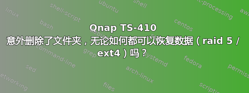 Qnap TS-410 意外删除了文件夹，无论如何都可以恢复数据（raid 5 / ext4）吗？