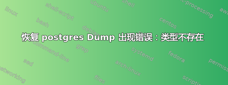 恢复 postgres Dump 出现错误：类型不存在