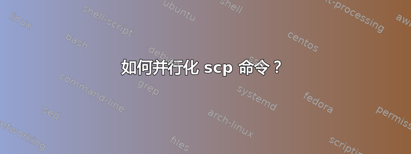 如何并行化 scp 命令？