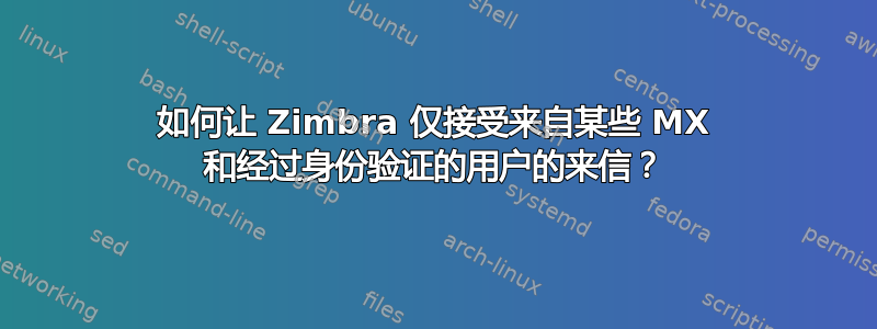 如何让 Zimbra 仅接受来自某些 MX 和经过身份验证的用户的来信？