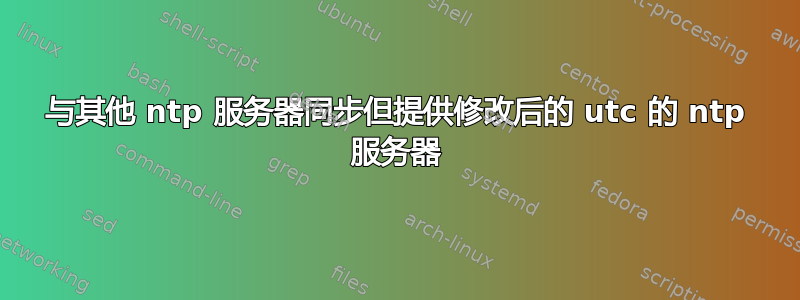 与其他 ntp 服务器同步但提供修改后的 utc 的 ntp 服务器