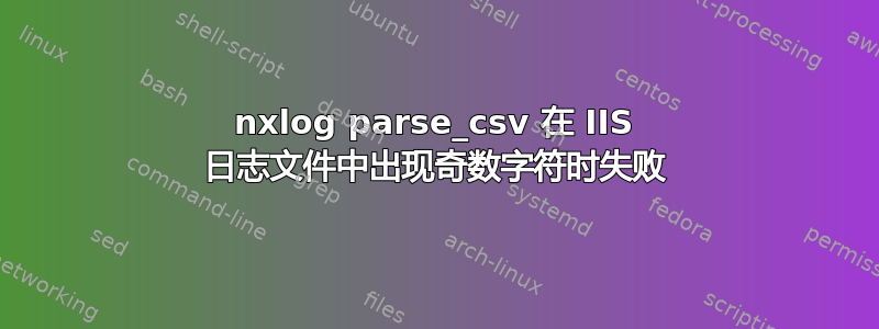 nxlog parse_csv 在 IIS 日志文件中出现奇数字符时失败