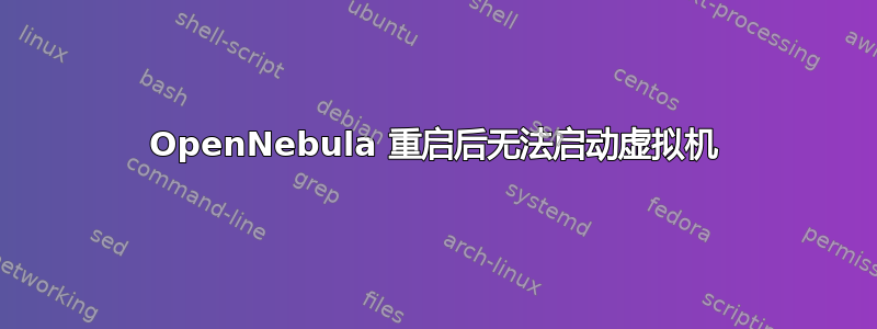 OpenNebula 重启后无法启动虚拟机