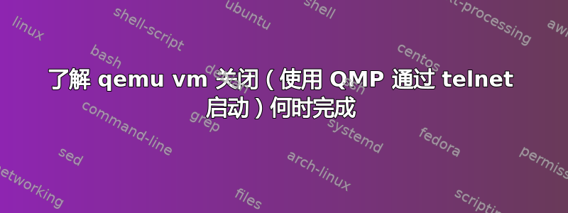 了解 qemu vm 关闭（使用 QMP 通过 telnet 启动）何时完成