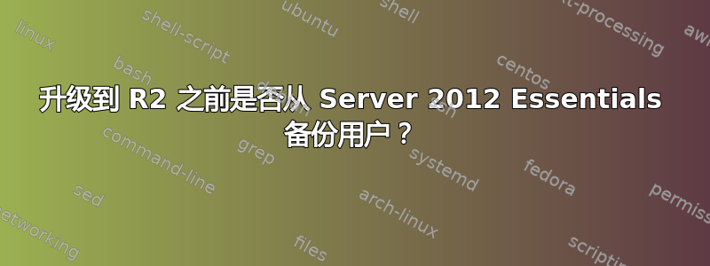 升级到 R2 之前是否从 Server 2012 Essentials 备份用户？