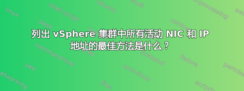 列出 vSphere 集群中所有活动 NIC 和 IP 地址的最佳方法是什么？