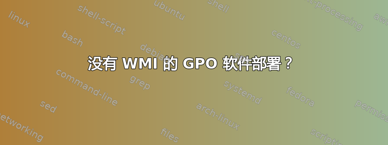 没有 WMI 的 GPO 软件部署？