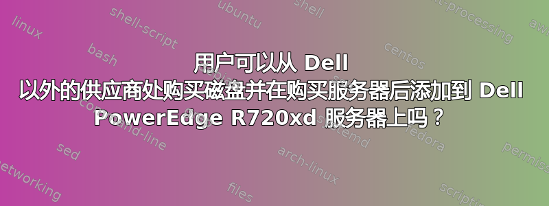 用户可以从 Dell 以外的供应商处购买磁盘并在购买服务器后添加到 Dell PowerEdge R720xd 服务器上吗？