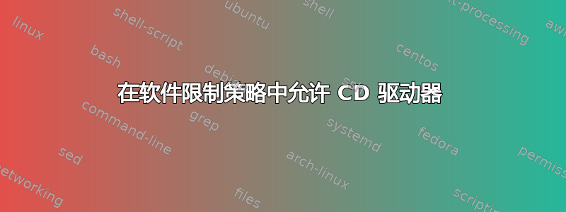 在软件限制策略中允许 CD 驱动器