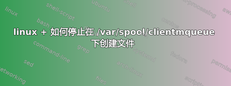 linux + 如何停止在 /var/spool/clientmqueue 下创建文件 