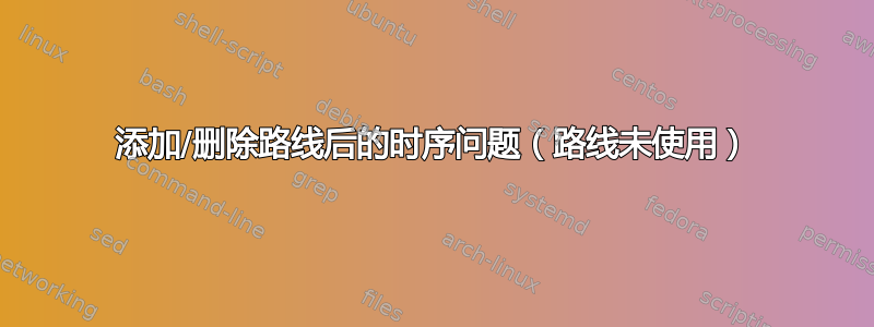 添加/删除路线后的时序问题（路线未使用）