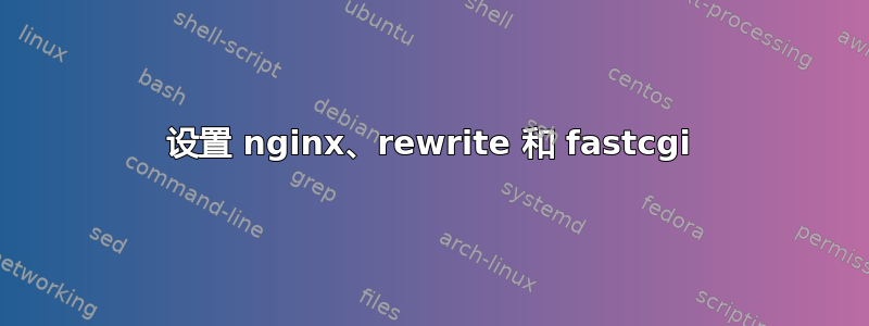 设置 nginx、rewrite 和 fastcgi