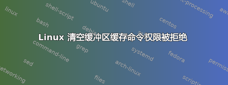 Linux 清空缓冲区缓存命令权限被拒绝