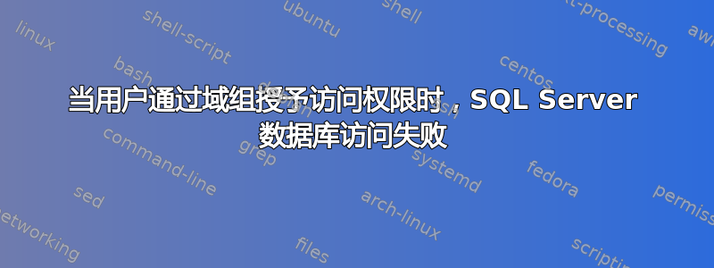 当用户通过域组授予访问权限时，SQL Server 数据库访问失败