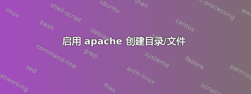 启用 apache 创建目录/文件