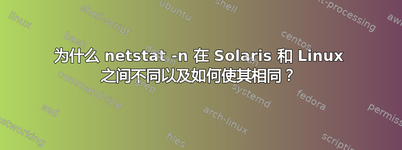 为什么 netstat -n 在 Solaris 和 Linux 之间不同以及如何使其相同？