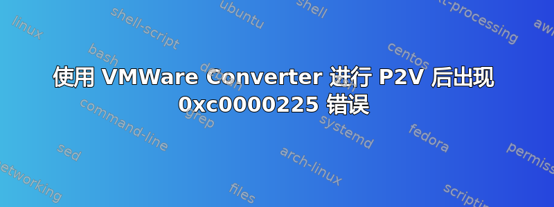 使用 VMWare Converter 进行 P2V 后出现 0xc0000225 错误