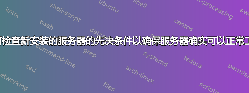 如何检查新安装的服务器的先决条件以确保服务器确实可以正常工作