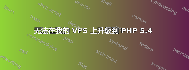 无法在我的 VPS 上升级到 PHP 5.4