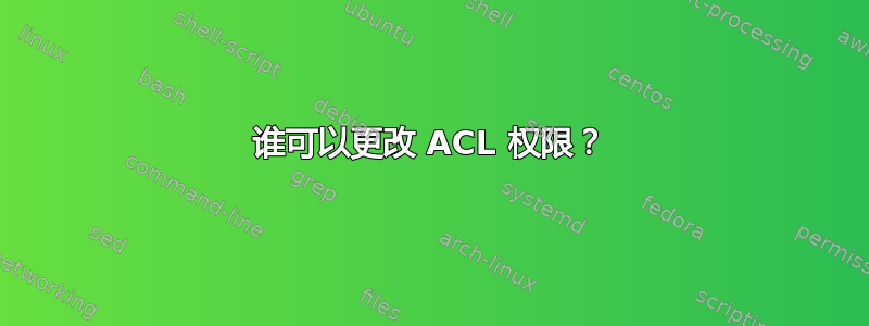 谁可以更改 ACL 权限？