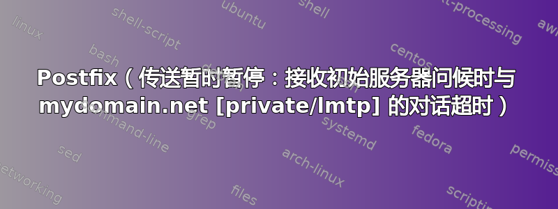 Postfix（传送暂时暂停：接收初始服务器问候时与 mydomain.net [private/lmtp] 的对话超时）