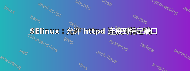 SElinux：允许 httpd 连接到特定端口