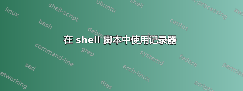 在 shell 脚本中使用记录器